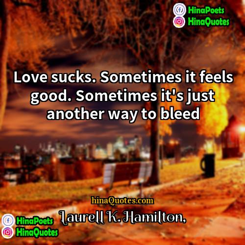 Laurell K Hamilton Quotes | Love sucks. Sometimes it feels good. Sometimes